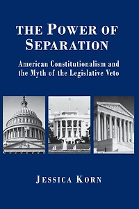 The Power of Separation: American Constitutionalism and the Myth of the Legislative Veto