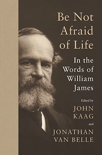 Be Not Afraid of Life: the Words William James