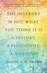The Internet Is Not What You Think It Is: a History, Philosophy, Warning