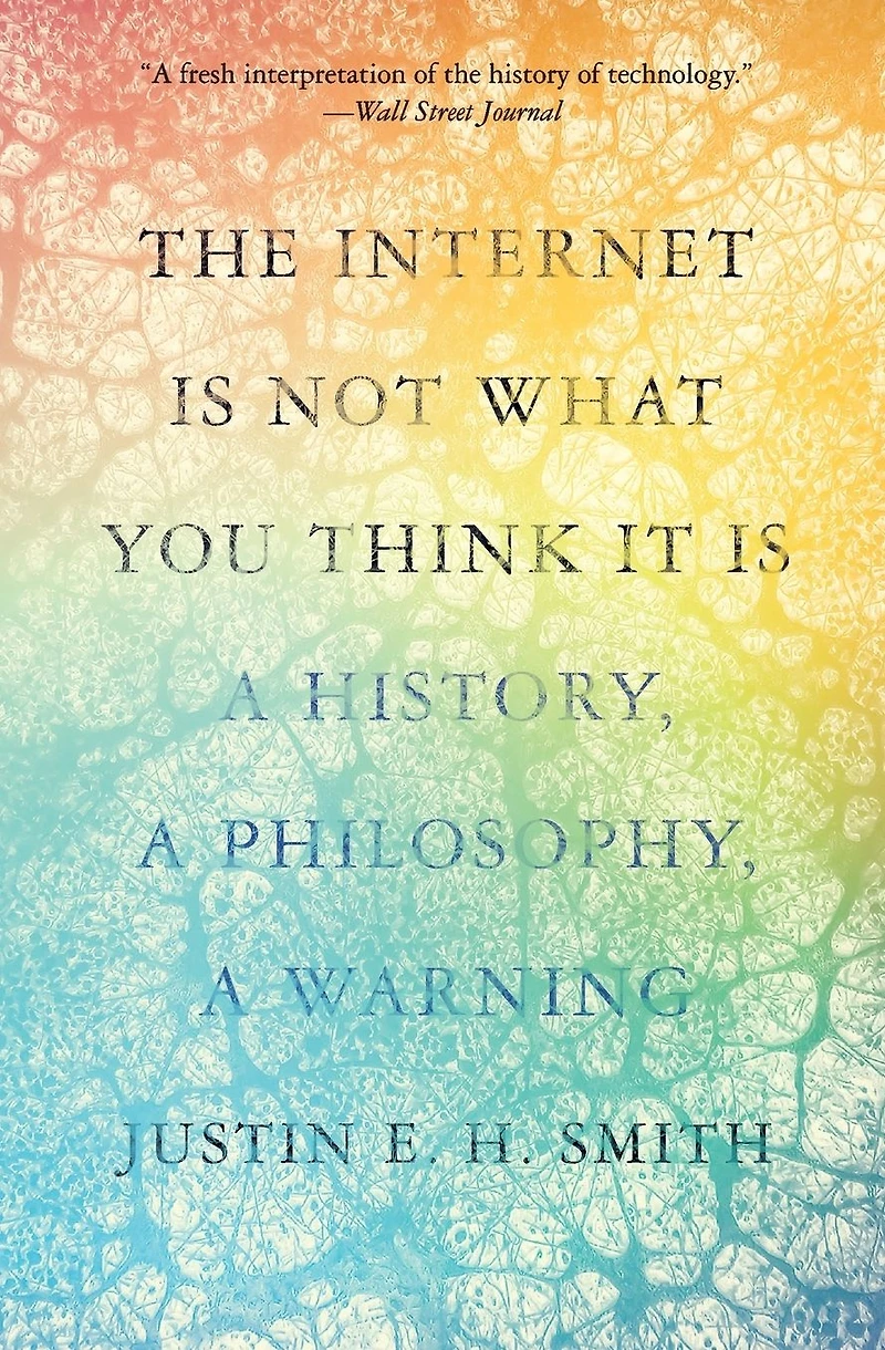 The Internet Is Not What You Think It Is: a History, Philosophy, Warning