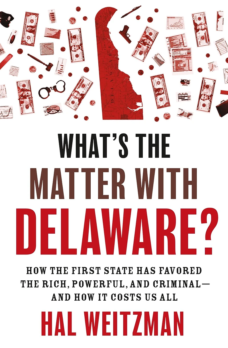 What's the Matter with Delaware?: How First State Has Favored Rich, Powerful, and Criminal-and It Costs Us All