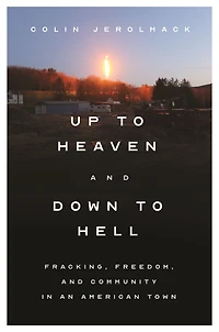 Up to Heaven and Down Hell: Fracking, Freedom, Community an American Town