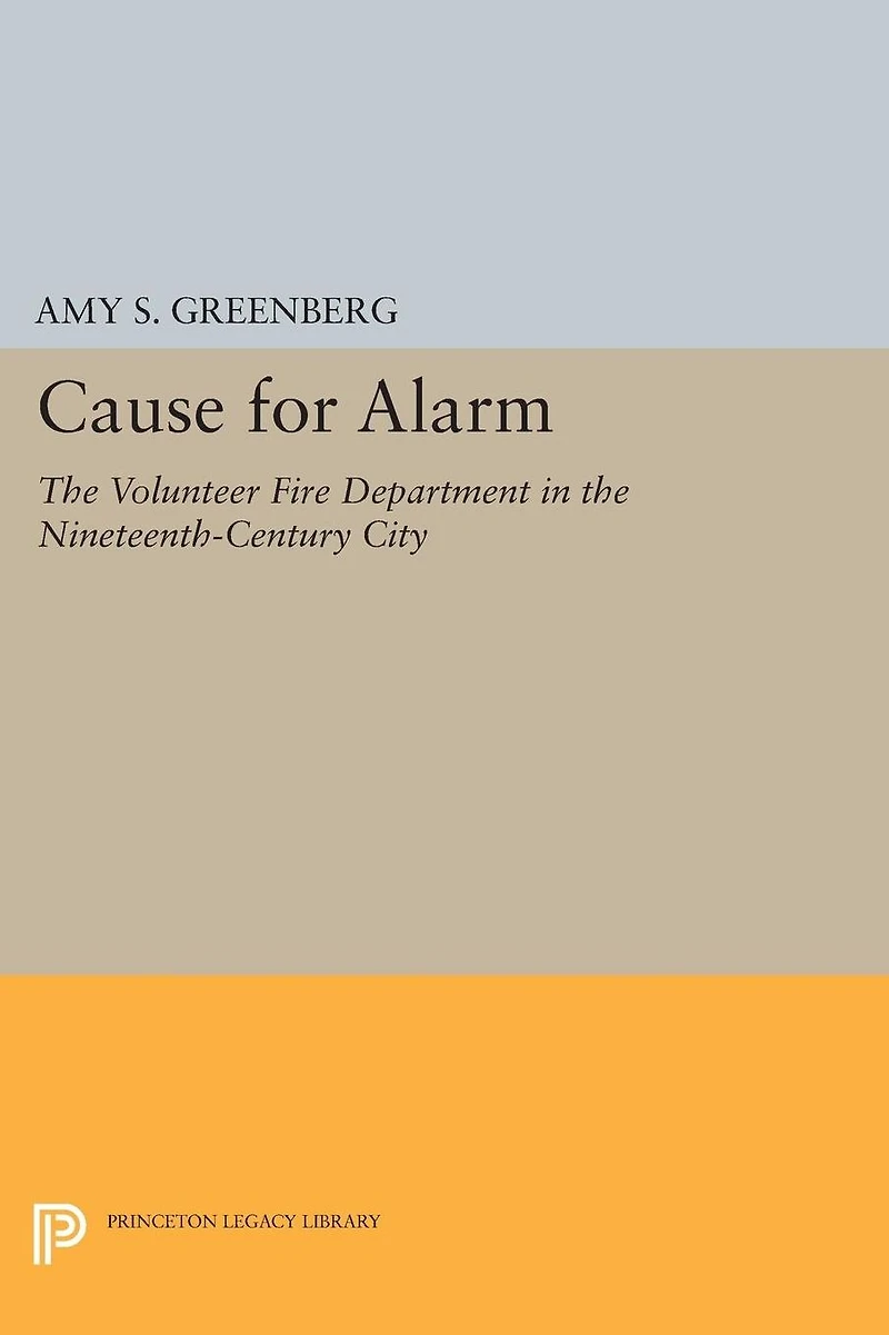Cause for Alarm: the Volunteer Fire Department Nineteenth-Century City