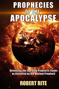 Prophecies of the Apocalypse - Unlocking End Time Prophetic Codes as Revealed by Ancient Prophets