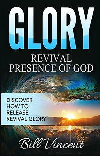 Glory: Revival Presence of God: Discover How to Release Glory