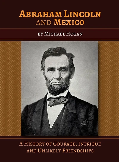 Abraham Lincoln and Mexico: A History of Courage, Intrigue Unlikely Friendships