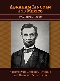 Abraham Lincoln and Mexico: A History of Courage, Intrigue Unlikely Friendships