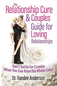 The Relationship Cure & Couples Guide for Loving Relationships: Don't Settle for the Crumbs When You Can Have the Whole Cake