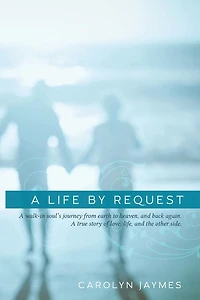 A Life By Request: A walk-in soul's journey from earth to heaven, and back again. A true story of love, life, and the other side.