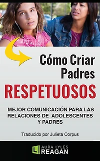 Como Criar Padres RESPETUOSOS: Mejor Comunicación Para Las Relaciones De adolescentes y Padres