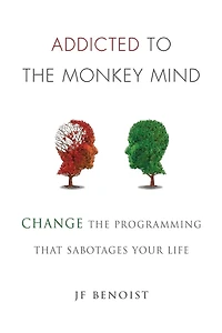 Addicted to The Monkey Mind: Change Programming That Sabotages Your Life