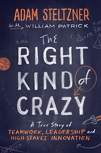 The Right Kind of Crazy: A True Story Teamwork, Leadership, and High-Stakes Innovation