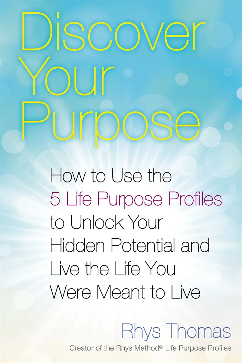Discover Your Purpose: How to Use the 5 Life Purpose Profiles Unlock Hidden Potential and Live You Were Meant