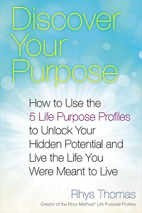 Discover Your Purpose: How to Use the 5 Life Purpose Profiles Unlock Hidden Potential and Live You Were Meant
