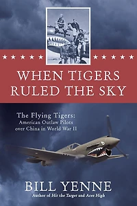 When Tigers Ruled The Sky: Flying Tigers: American Outlaw Pilots over China World War II