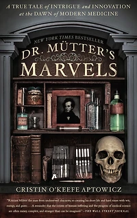 Dr. Mutter's Marvels: A True Tale of Intrigue and Innovation at the Dawn Modern Medicine