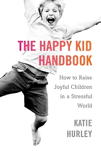 The Happy Kid Handbook: How to Raise Joyful Children a Stressful World