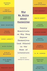 Why We Write About Ourselves: Twenty Memoirists on They Expose Themselves (and Others) the Name of Literature