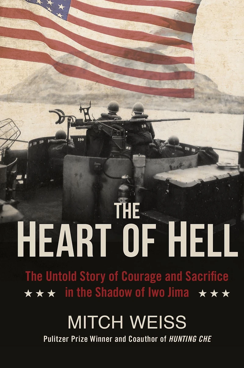 the Heart of Hell: Untold Story Courage and Sacrifice Shadow Iwo Jima
