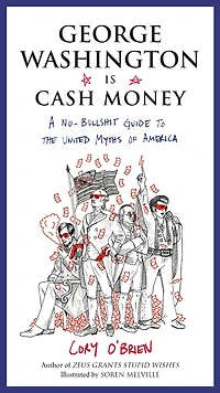 George Washington Is Cash Money: A No-Bullshit Guide to the United Myths of America