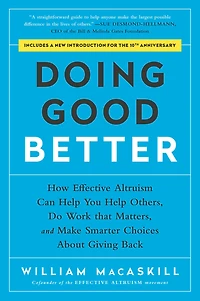 Doing Good Better: How Effective Altruism Can Help You Others, Do Work that Matters, and Make Smarter Choices about Giving Back