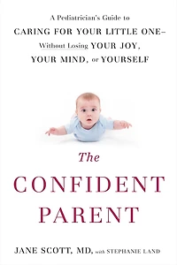 The Confident Parent: A Pediatrician's Guide to Caring for Your Little One: Without Losing Joy, Mind, or Yourself