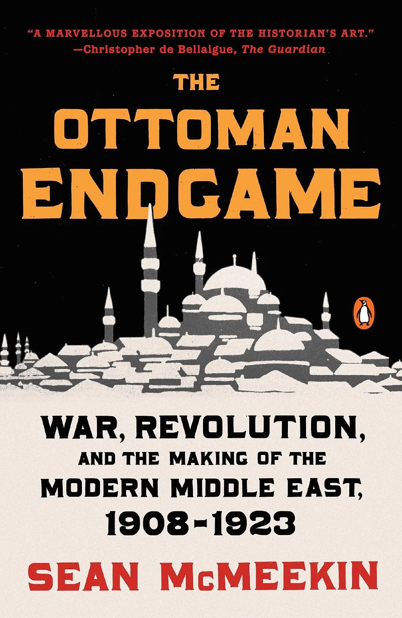 the Ottoman Endgame: War, Revolution, and Making of Modern Middle East, 1908-1923