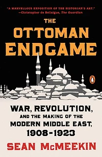 the Ottoman Endgame: War, Revolution, and Making of Modern Middle East, 1908-1923