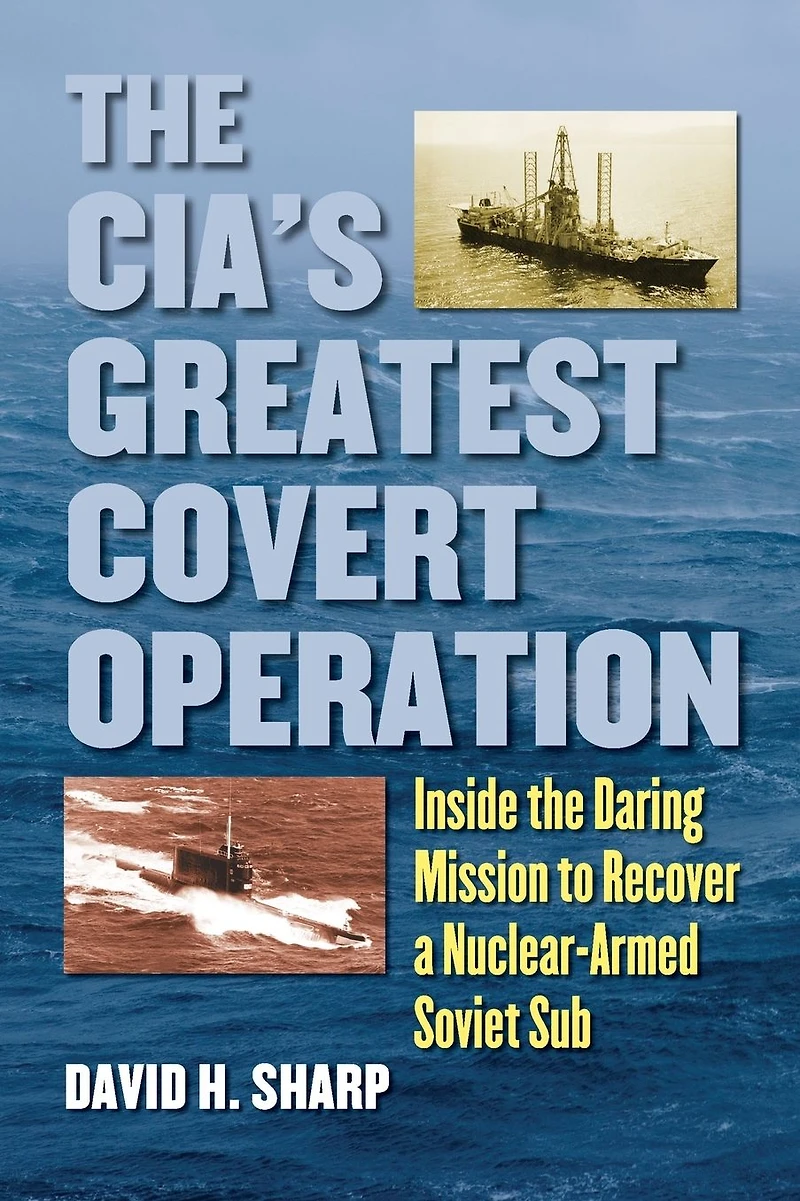 the CIA's Greatest Covert Operation: Inside Daring Mission to Recover a Nuclear-Armed Soviet Sub