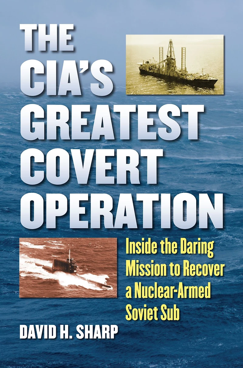 the CIA's Greatest Covert Operation: Inside Daring Mission to Recover a Nuclear-Armed Soviet Sub