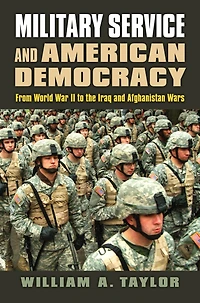 Military Service and American Democracy: From World War II to the Iraq Afghanistan Wars