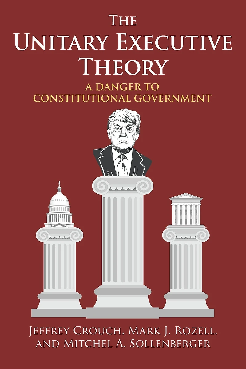 The Unitary Executive Theory: A Danger to Constitutional Government
