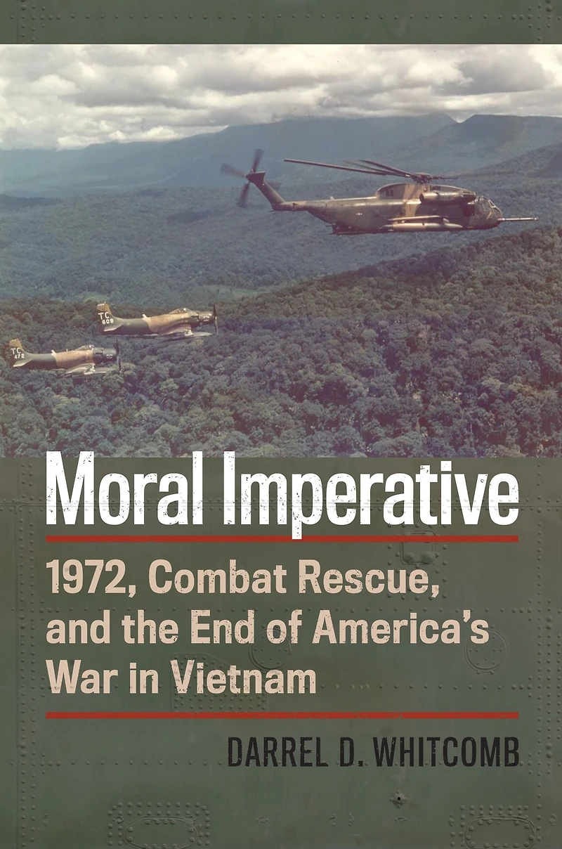 Moral Imperative: 1972, Combat Rescue, and the End of America's War Vietnam