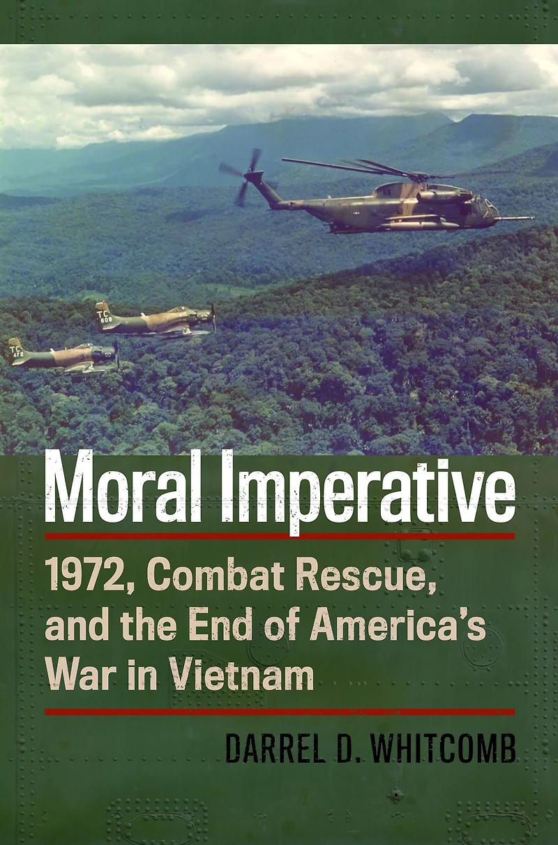 Moral Imperative: 1972, Combat Rescue, and the End of America's War Vietnam
