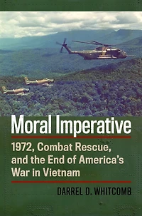 Moral Imperative: 1972, Combat Rescue, and the End of America's War Vietnam