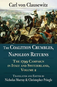 The Coalition Crumbles, Napoleon Returns: The 1799 Campaign in Italy and Switzerland, Volume 2
