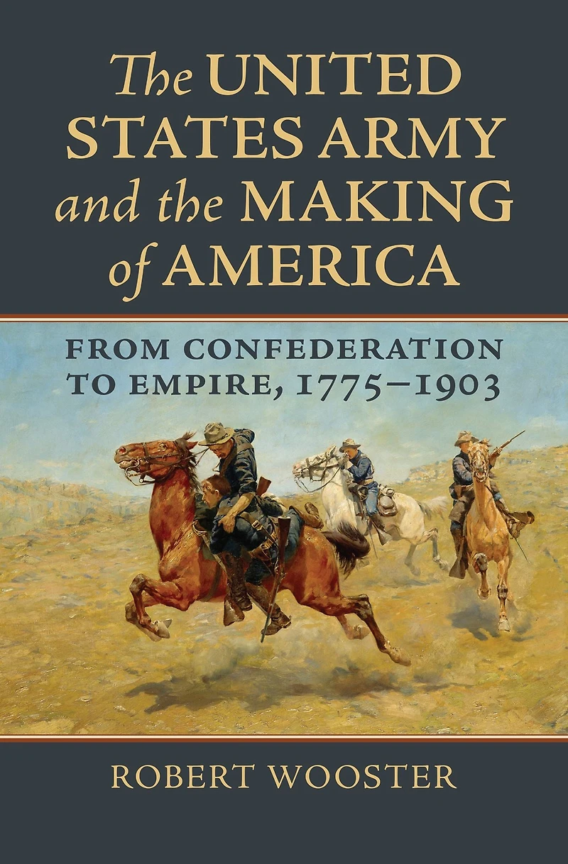 The United States Army and the Making of America: From Confederation to Empire, 1775-1903