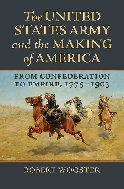 The United States Army and the Making of America: From Confederation to Empire, 1775-1903