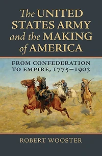 The United States Army and the Making of America: From Confederation to Empire, 1775-1903