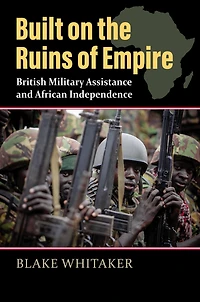 Built on the Ruins of Empire: British Military Assistance and African Independence