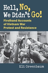 Hell, No, We Didn't Go!: Firsthand Accounts of Vietnam War Protest and Resistance