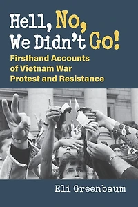 Hell, No, We Didn't Go!: Firsthand Accounts of Vietnam War Protest and Resistance