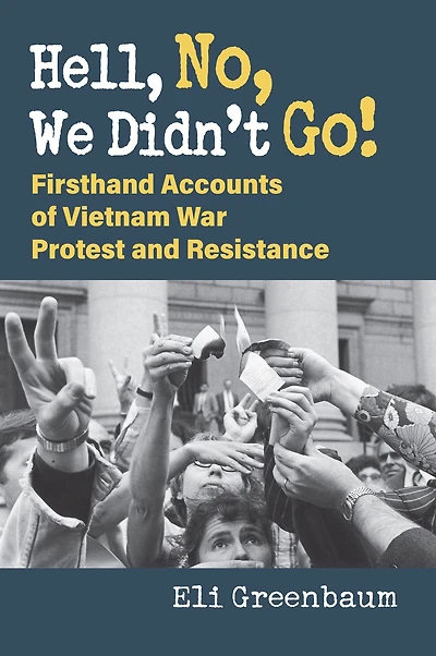 Hell, No, We Didn't Go!: Firsthand Accounts of Vietnam War Protest and Resistance