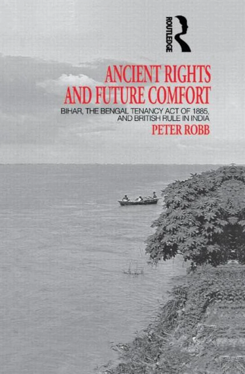 Ancient Rights and Future Comfort: Bihar, the Bengal Tenancy Act of 1885, British Rule India