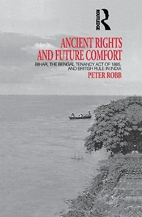 Ancient Rights and Future Comfort: Bihar, the Bengal Tenancy Act of 1885, British Rule India