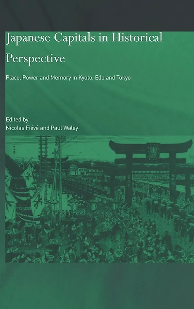 Japanese Capitals Historical Perspective: Place, Power and Memory Kyoto, Edo Tokyo