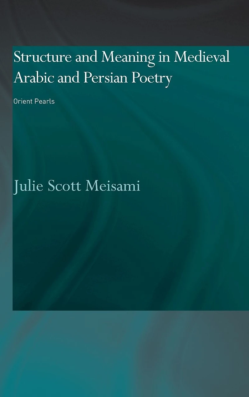 Structure and Meaning Medieval Arabic Persian Lyric Poetry: Orient Pearls