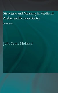 Structure and Meaning Medieval Arabic Persian Lyric Poetry: Orient Pearls