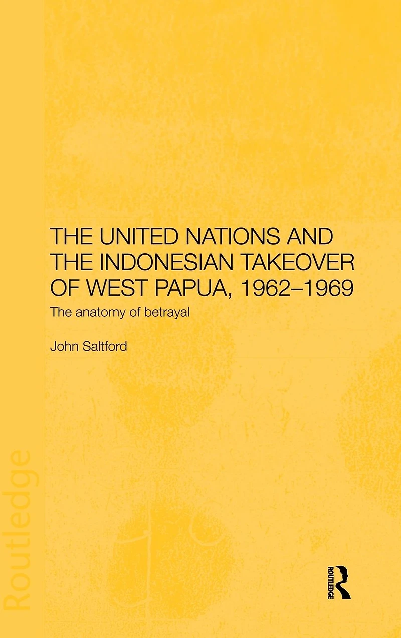 The United Nations and Indonesian Takeover of West Papua, 1962-1969: Anatomy Betrayal