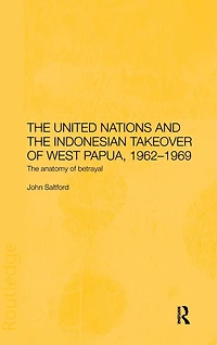 The United Nations and Indonesian Takeover of West Papua, 1962-1969: Anatomy Betrayal